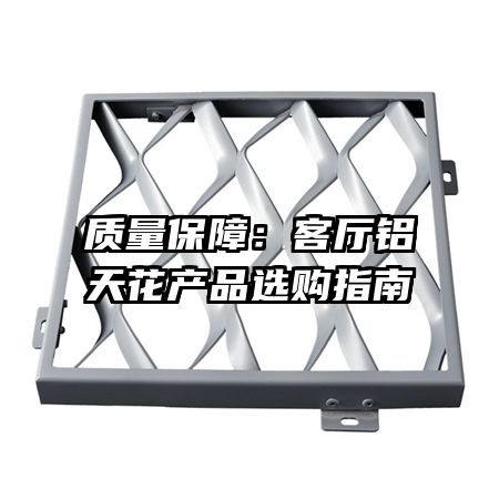 质量保障:客厅铝天花产品选购指南