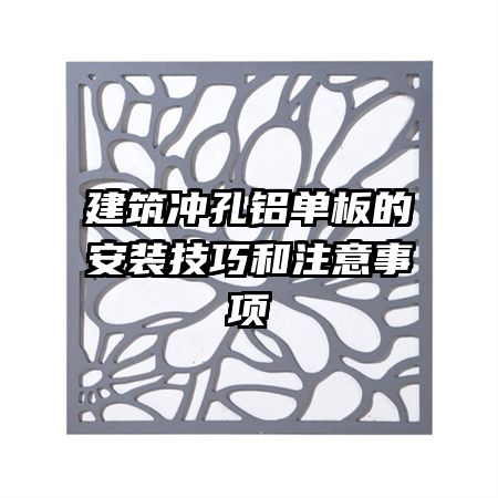 建筑冲孔铝单板的安装技巧和注意事项
