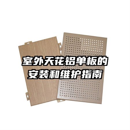 室外天花铝单板的安装和维护指南