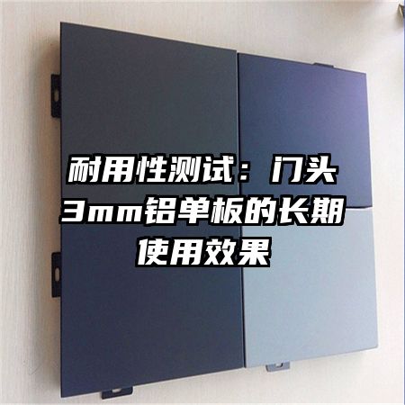 耐用性测试:门头3mm铝单板的长期使用效果