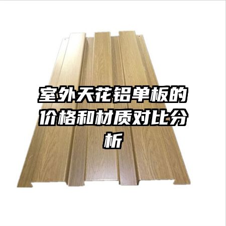 室外天花铝单板的价格和材质对比分析