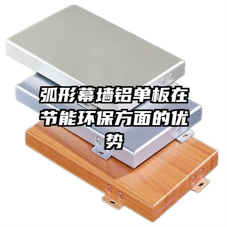 弧形幕墙铝单板在节能环保方面的优势
