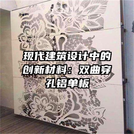 现代建筑设计中的创新材料:双曲穿孔铝单板