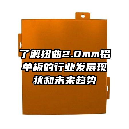 了解扭曲2.0mm铝单板的行业发展现状和未来趋势
