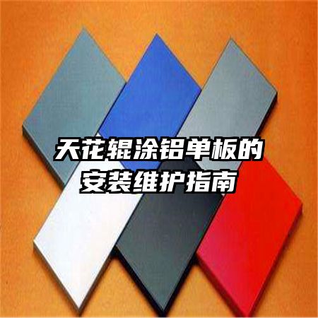 天花辊涂铝单板的安装维护指南