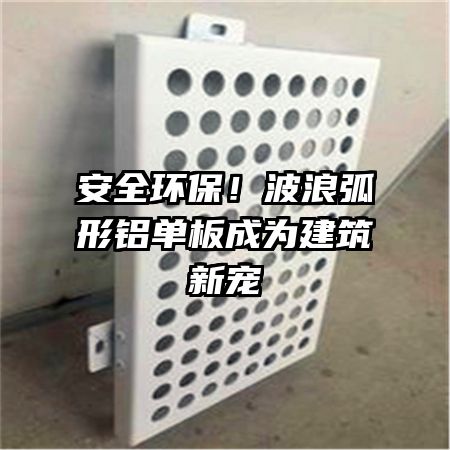 安全环保!波浪弧形铝单板成为建筑新宠