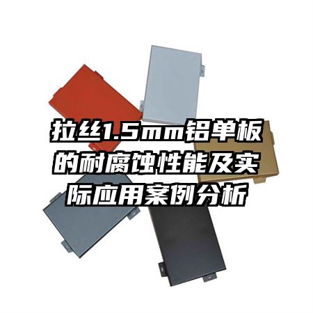拉丝1.5mm铝单板的耐腐蚀性能及实际应用案例分析