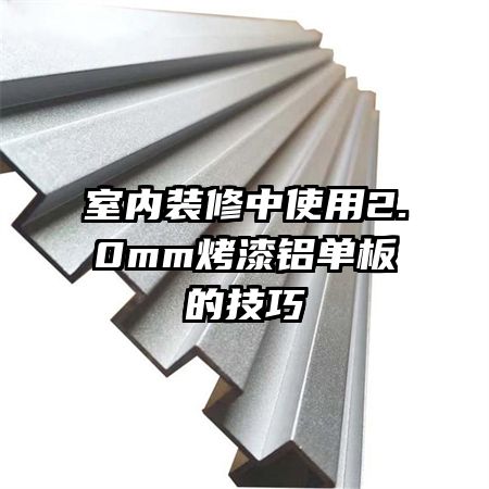 室内装修中使用2.0mm烤漆铝单板的技巧