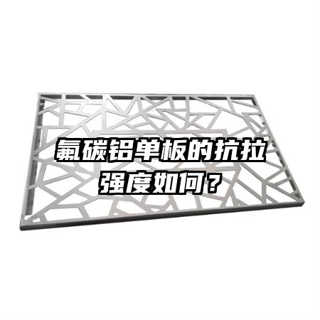 氟碳铝单板的抗拉强度如何?