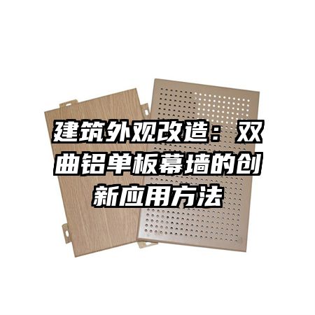 建筑外观改造:双曲铝单板幕墙的创新应用方法