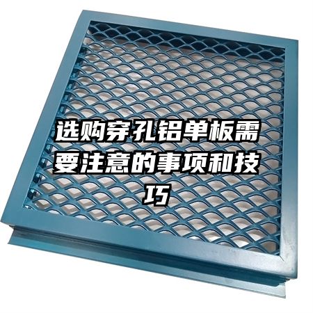 选购穿孔铝单板需要注意的事项和技巧