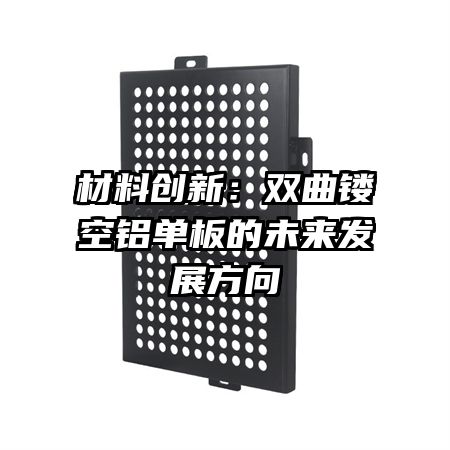 材料创新:双曲镂空铝单板的未来发展方向