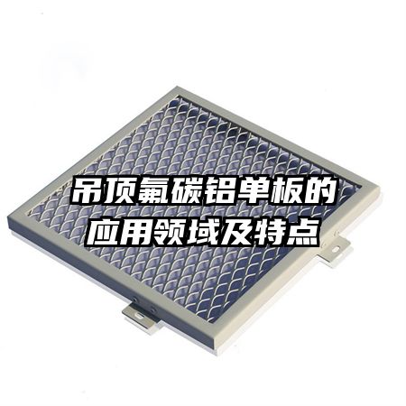 吊顶氟碳铝单板的应用领域及特点