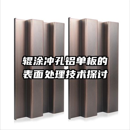 辊涂冲孔铝单板的表面处理技术探讨