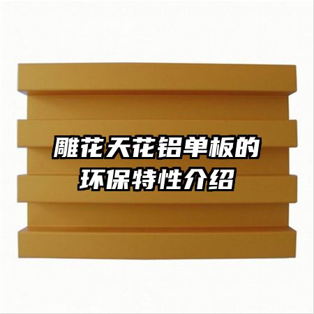 雕花天花铝单板的环保特性介绍