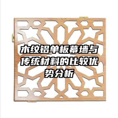 木纹铝单板幕墙与传统材料的比较优势分析